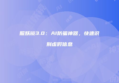 照妖镜3.0：AI防骗神器，快速识别虚假信息