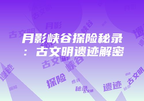 月影峡谷探险秘录：古文明遗迹解密