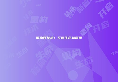 重构胚技术：开启生命新篇章