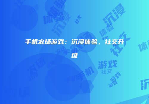 手机农场游戏：沉浸体验，社交升级