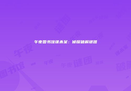 午夜图书馆谋杀案：侦探破解谜团