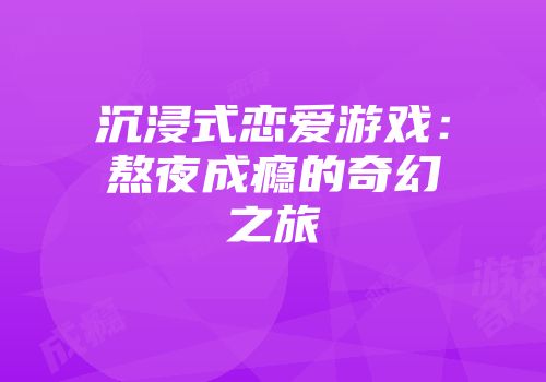 沉浸式恋爱游戏：熬夜成瘾的奇幻之旅