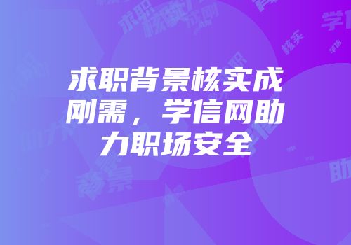 求职背景核实成刚需，学信网助力职场安全