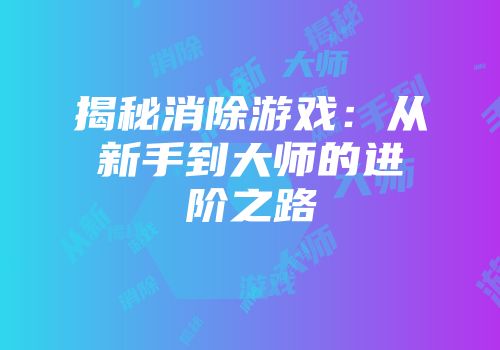 揭秘消除游戏：从新手到大师的进阶之路