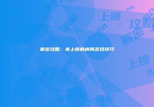 解密攻略：未上锁的房间游戏技巧