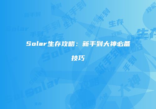 Solar生存攻略：新手到大神必备技巧