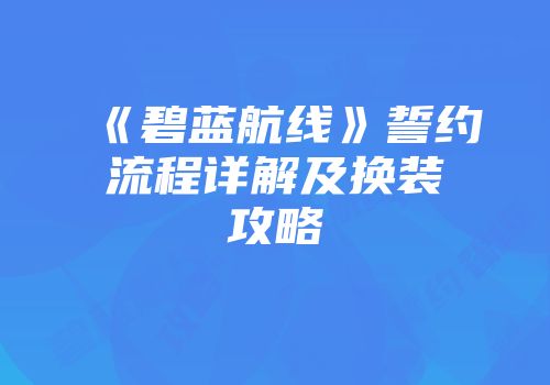 《碧蓝航线》誓约流程详解及换装攻略