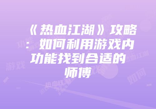 《热血江湖》攻略：如何利用游戏内功能找到合适的师傅