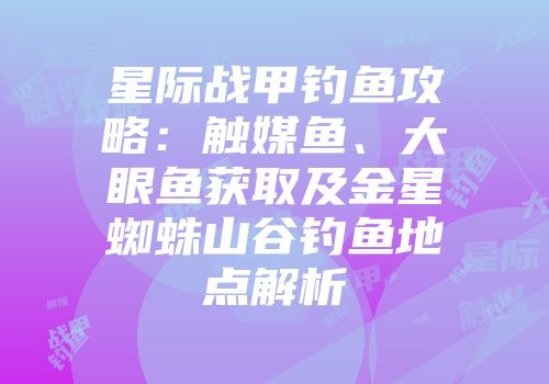 星际战甲钓鱼攻略：触媒鱼、大眼鱼获取及金星蜘蛛山谷钓鱼地点解析