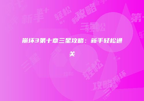 崩坏3第十章三星攻略：新手轻松通关