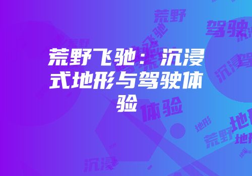 荒野飞驰：沉浸式地形与驾驶体验