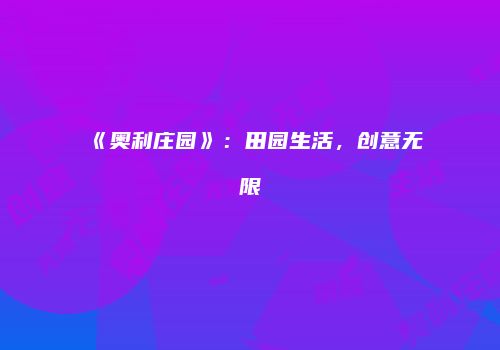 《奥利庄园》：田园生活，创意无限