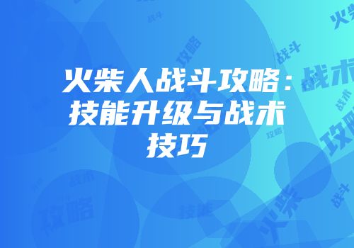 火柴人战斗攻略：技能升级与战术技巧