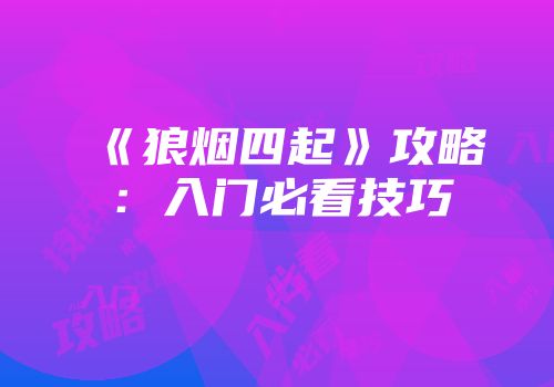 《狼烟四起》攻略：入门必看技巧