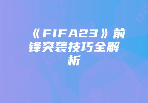 《FIFA23》前锋突袭技巧全解析