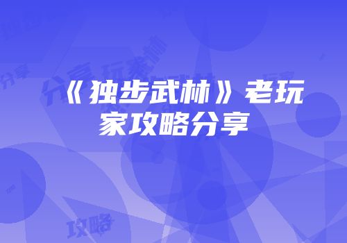 《独步武林》老玩家攻略分享