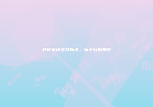 砰砰军团实战指南：新手到指挥官