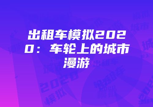 出租车模拟2020：车轮上的城市漫游