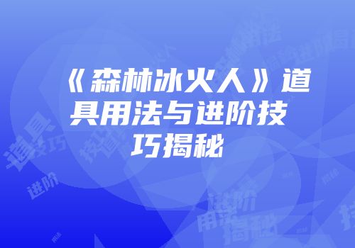 《森林冰火人》道具用法与进阶技巧揭秘