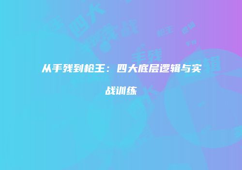 从手残到枪王:四大底层逻辑与实战训练