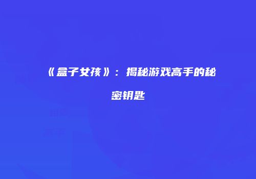 《盒子女孩》：揭秘游戏高手的秘密钥匙