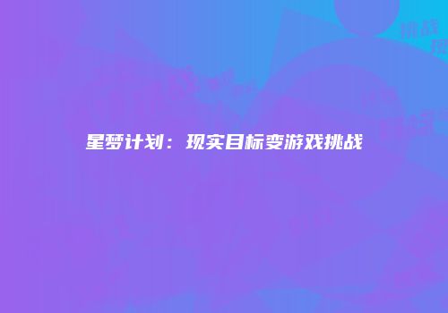 星梦计划：现实目标变游戏挑战