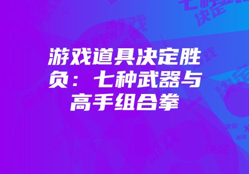 游戏道具决定胜负:七种武器与高手组合拳