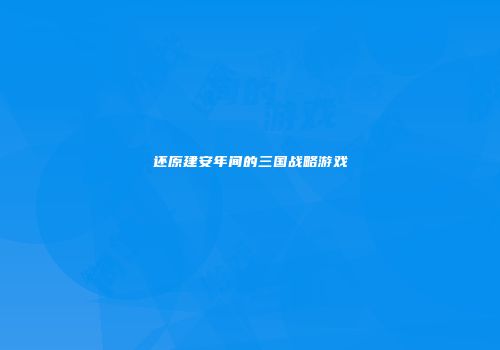 还原建安年间的三国战略游戏