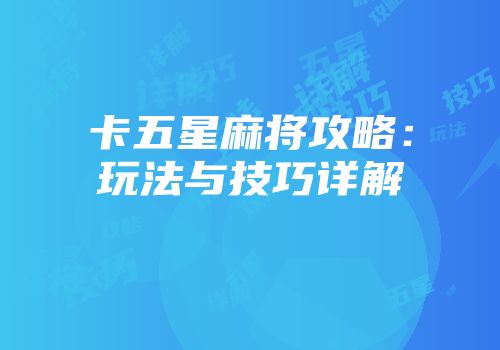 卡五星麻将攻略：玩法与技巧详解