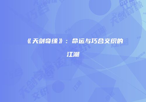 《天剑奇缘》：命运与巧合交织的江湖