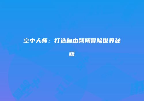 空中大师：打造自由翱翔冒险世界秘籍