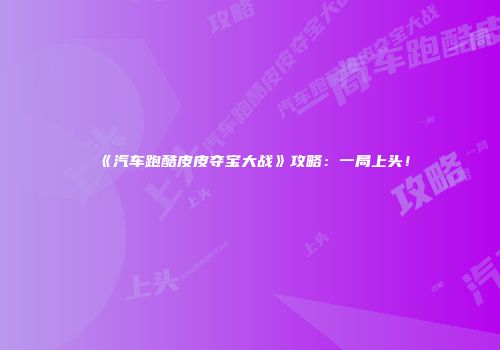 《汽车跑酷皮皮夺宝大战》攻略:一局上头!