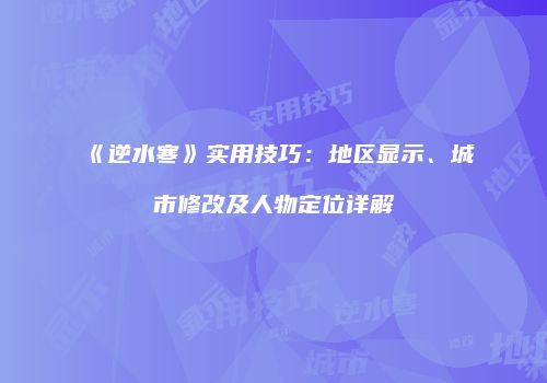 《逆水寒》实用技巧：地区显示、城市修改及人物定位详解