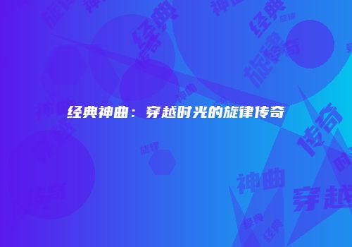 经典神曲：穿越时光的旋律传奇