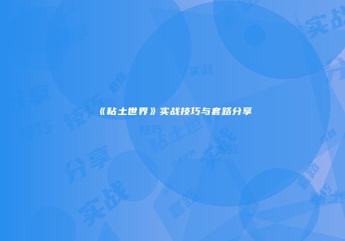 《粘土世界》实战技巧与套路分享