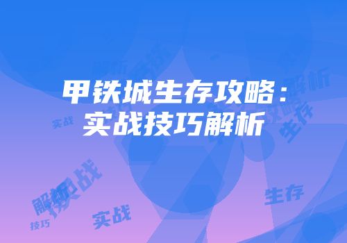 甲铁城生存攻略：实战技巧解析