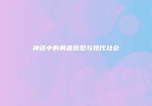 神话中的勇者原型与现代社会