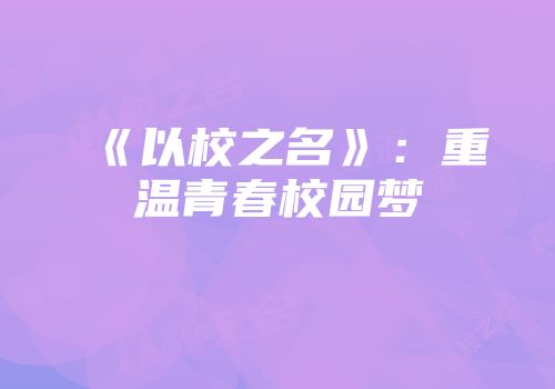 《以校之名》:重温青春校园梦