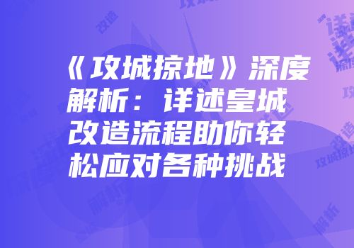《攻城掠地》深度解析：详述皇城改造流程助你轻松应对各种挑战