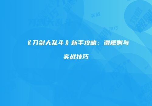 《刀剑大乱斗》新手攻略：潜规则与实战技巧