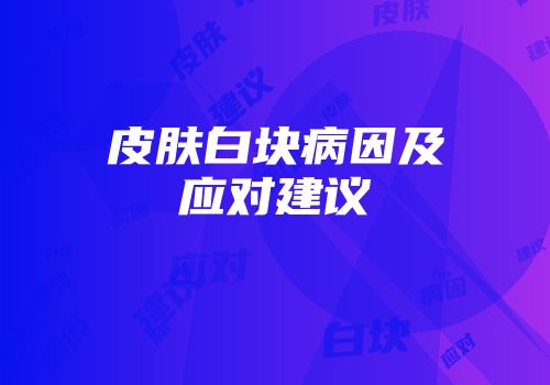皮肤白块病因及应对建议