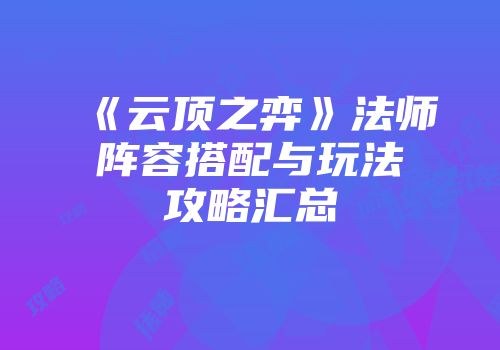 《云顶之弈》法师阵容搭配与玩法攻略汇总