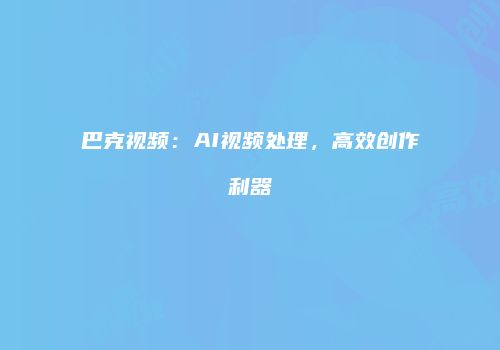 巴克视频：AI视频处理，高效创作利器