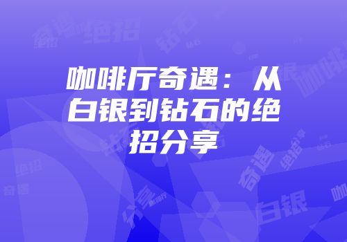 咖啡厅奇遇：从白银到钻石的绝招分享