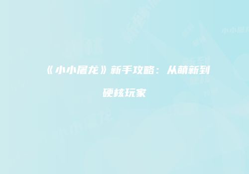 《小小屠龙》新手攻略：从萌新到硬核玩家