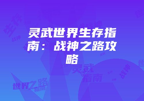 灵武世界生存指南：战神之路攻略