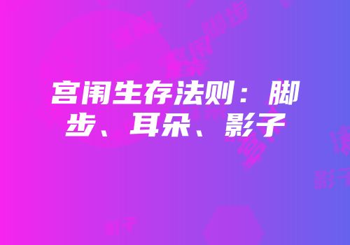 宫闱生存法则：脚步、耳朵、影子