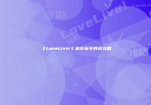 《LoveLive!》音游新手养成攻略