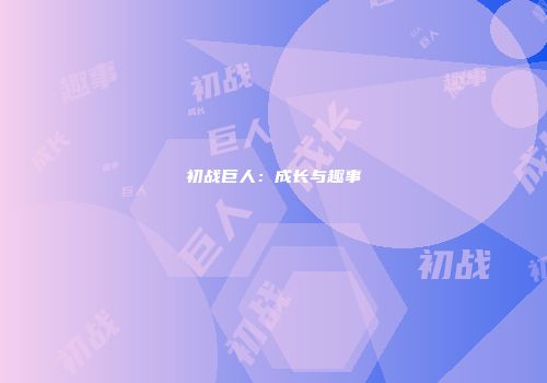 初战巨人:成长与趣事