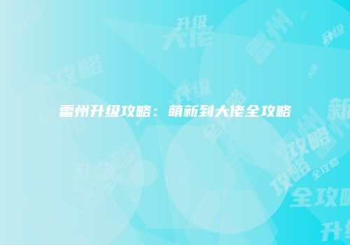 雷州升级攻略:萌新到大佬全攻略